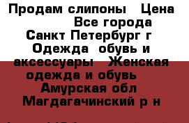 Продам слипоны › Цена ­ 3 500 - Все города, Санкт-Петербург г. Одежда, обувь и аксессуары » Женская одежда и обувь   . Амурская обл.,Магдагачинский р-н